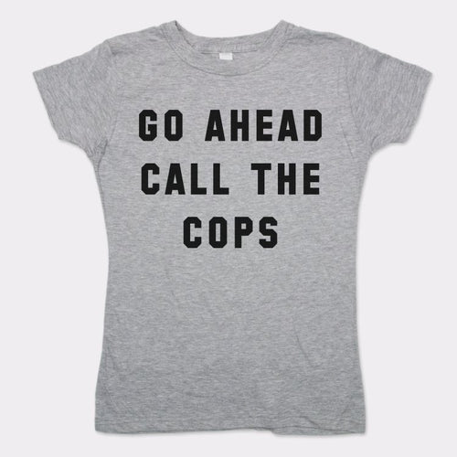 Go Ahead Call The Cops T-Shirt (Ladies)