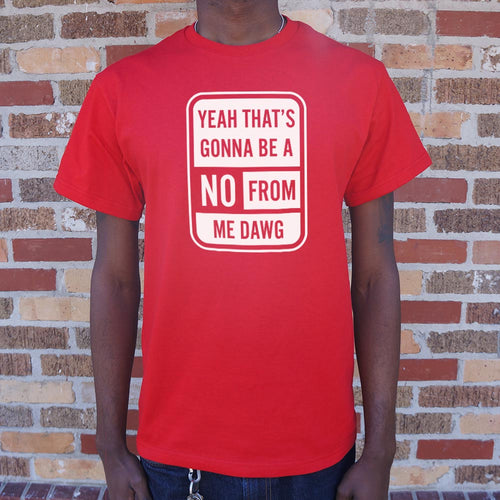 Yeah That's Gonna Be A No From Me Dawg T-Shirt (Mens)
